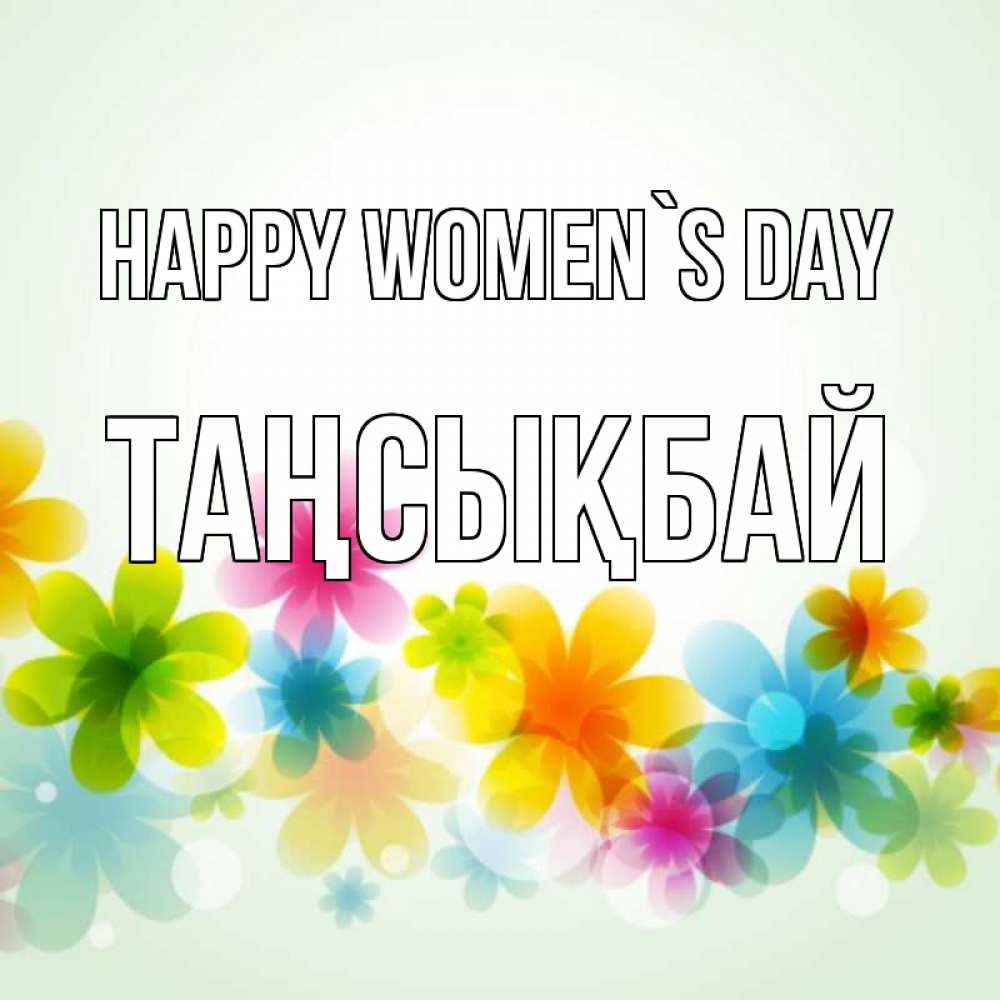 Greetings card с именем, ТАҢСЫҚБАЙ happy women`s day цветы Greetings with text for free download 